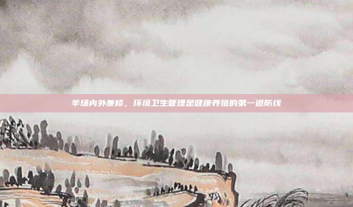 羊场内外兼修，环境卫生管理是健康养殖的第一道防线