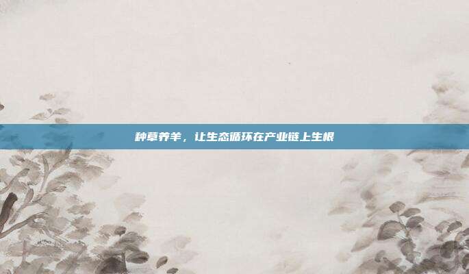 种草养羊，让生态循环在产业链上生根