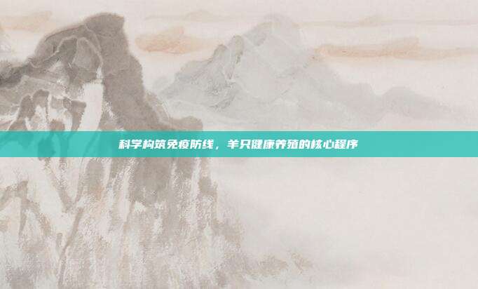 科学构筑免疫防线，羊只健康养殖的核心程序