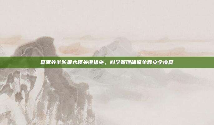 夏季养羊防暑六项关键措施，科学管理确保羊群安全度夏
