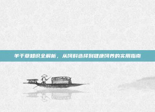 羊干草知识全解析，从饲料选择到健康饲养的实用指南