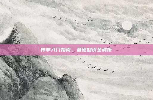 养羊入门指南，基础知识全解析