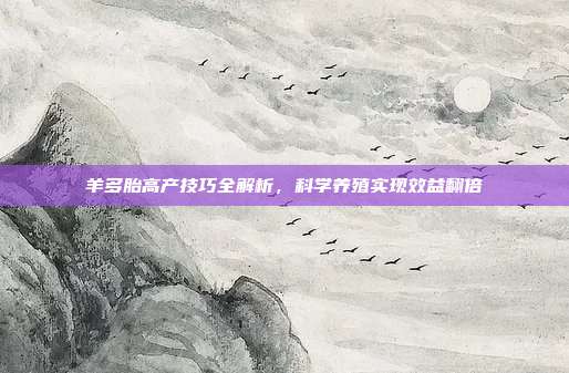 羊多胎高产技巧全解析，科学养殖实现效益翻倍