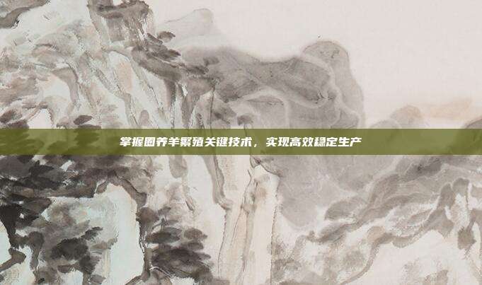 掌握圈养羊繁殖关键技术，实现高效稳定生产