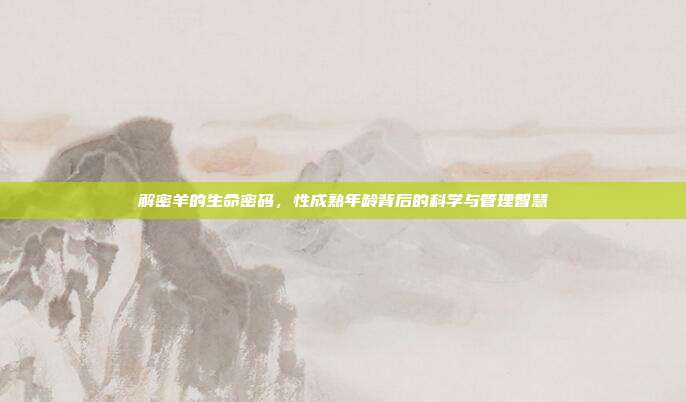 解密羊的生命密码，性成熟年龄背后的科学与管理智慧