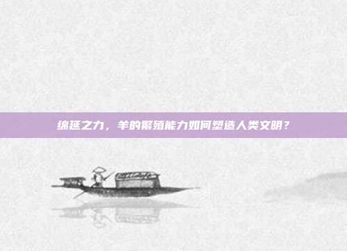 绵延之力，羊的繁殖能力如何塑造人类文明？