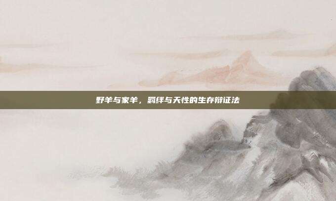 野羊与家羊，羁绊与天性的生存辩证法