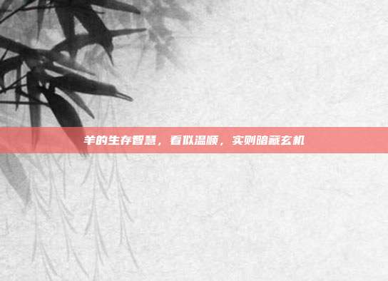 羊的生存智慧，看似温顺，实则暗藏玄机