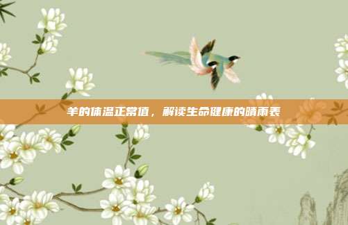 羊的体温正常值，解读生命健康的晴雨表