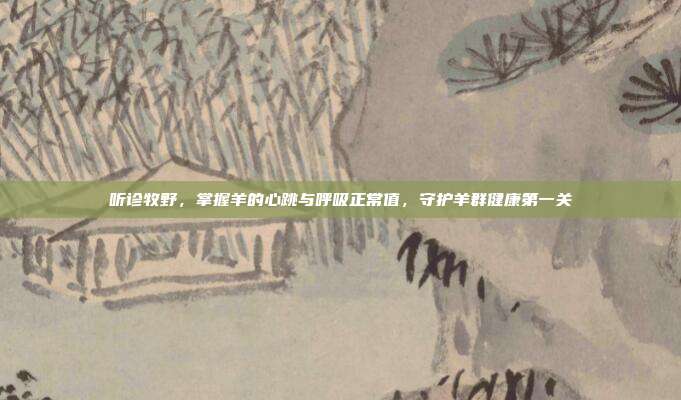 听诊牧野，掌握羊的心跳与呼吸正常值，守护羊群健康第一关