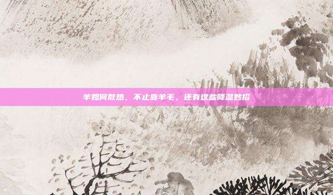 羊如何散热，不止靠羊毛，还有这些降温妙招