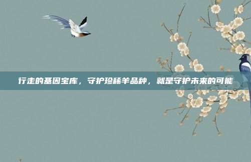 行走的基因宝库，守护珍稀羊品种，就是守护未来的可能