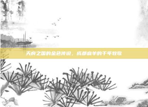 天府之国的金色传说，成都麻羊的千年牧歌