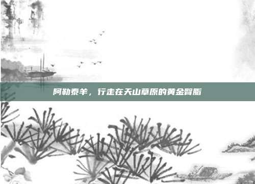 阿勒泰羊，行走在天山草原的黄金臀脂