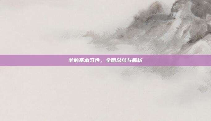羊的基本习性，全面总结与解析