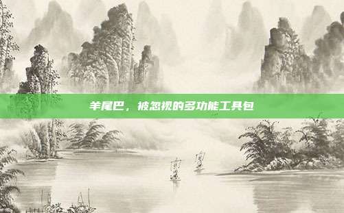 羊尾巴，被忽视的多功能工具包