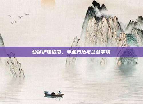 幼猴护理指南,专业方法与注意事项