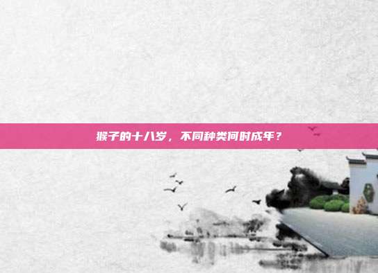 猴子的十八岁，不同种类何时成年？