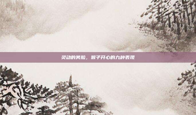 灵动的笑脸，猴子开心的九种表现