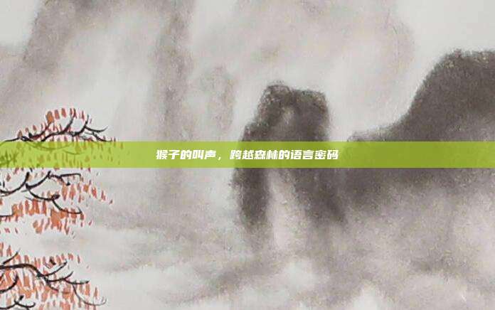 猴子的叫声，跨越森林的语言密码