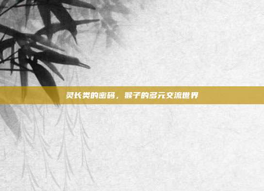 灵长类的密码，猴子的多元交流世界