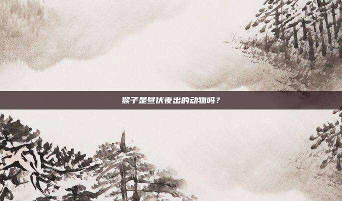 猴子是昼伏夜出的动物吗？