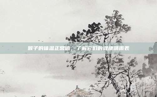 猴子的体温正常值，了解它们的健康晴雨表