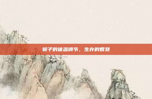 猴子的体温调节，生存的智慧