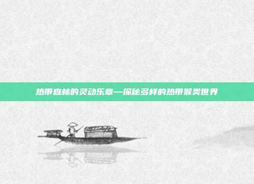 热带森林的灵动乐章—探秘多样的热带猴类世界
