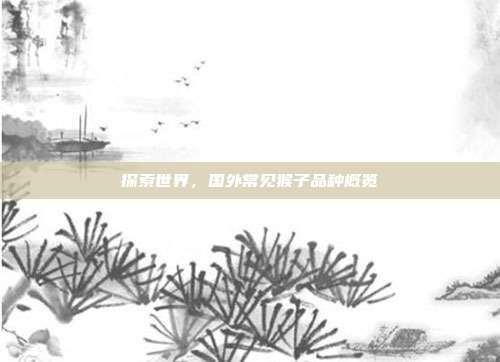 探索世界，国外常见猴子品种概览