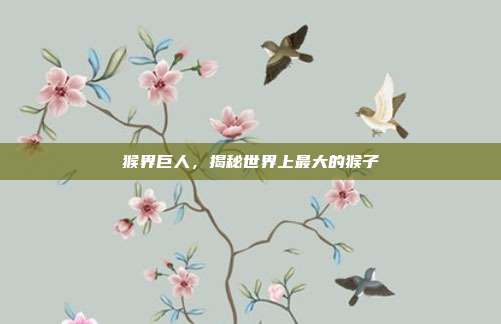猴界巨人，揭秘世界上最大的猴子