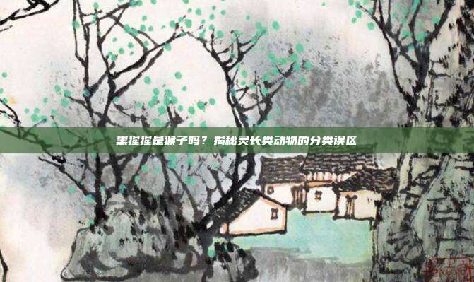 黑猩猩是猴子吗？揭秘灵长类动物的分类误区