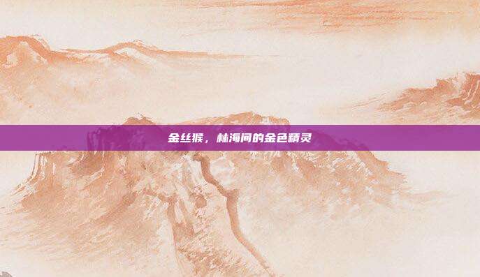 金丝猴，林海间的金色精灵