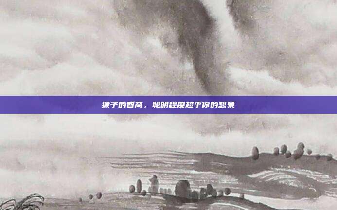 猴子的智商，聪明程度超乎你的想象