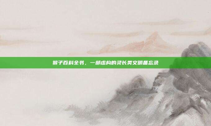 猴子百科全书，一部虚构的灵长类文明备忘录