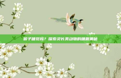 猴子睡觉吗？探索灵长类动物的睡眠奥秘