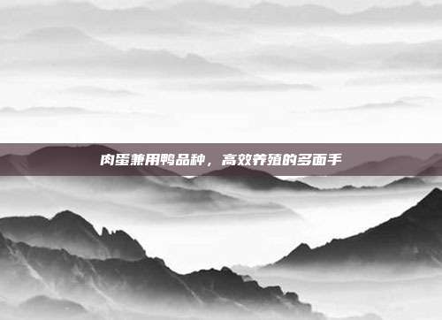 肉蛋兼用鸭品种，高效养殖的多面手