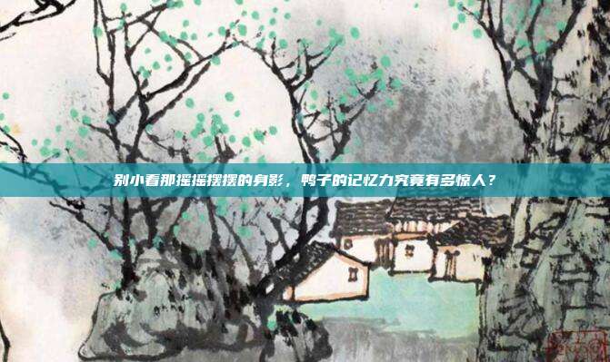 别小看那摇摇摆摆的身影，鸭子的记忆力究竟有多惊人？