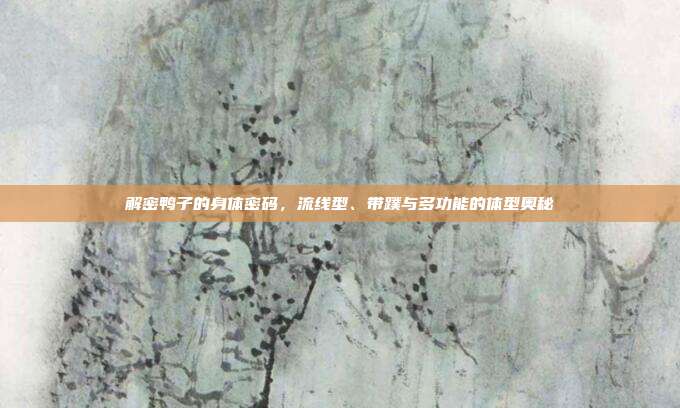解密鸭子的身体密码，流线型、带蹼与多功能的体型奥秘