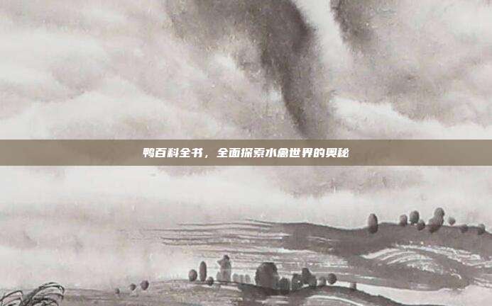 鸭百科全书，全面探索水禽世界的奥秘