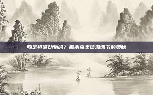 鸭是恒温动物吗？解密鸟类体温调节的奥秘