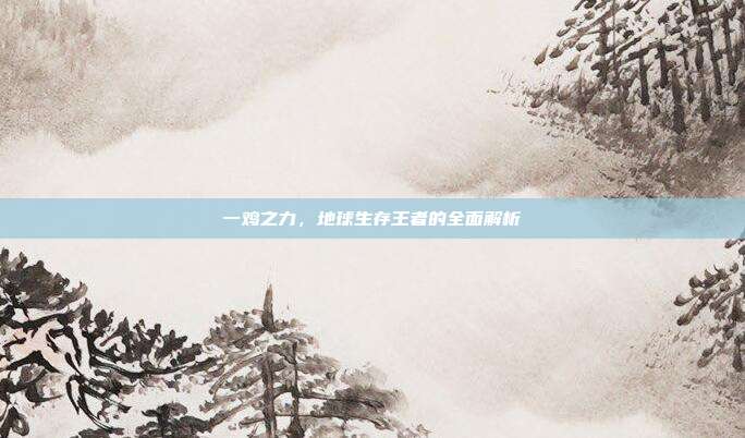 一鸡之力，地球生存王者的全面解析