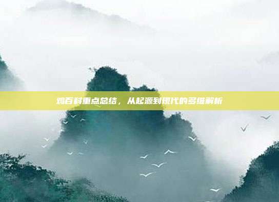 鸡百科重点总结，从起源到现代的多维解析