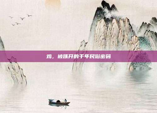 鸡，被啄开的千年民俗密码