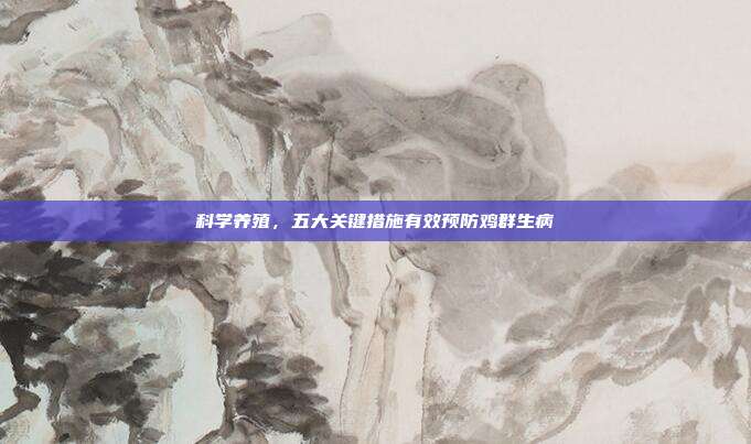 科学养殖，五大关键措施有效预防鸡群生病