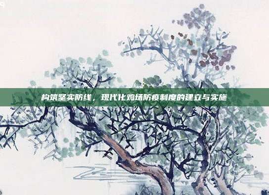 构筑坚实防线，现代化鸡场防疫制度的建立与实施