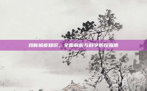 鸡新城疫知识，全面解析与科学防控指南