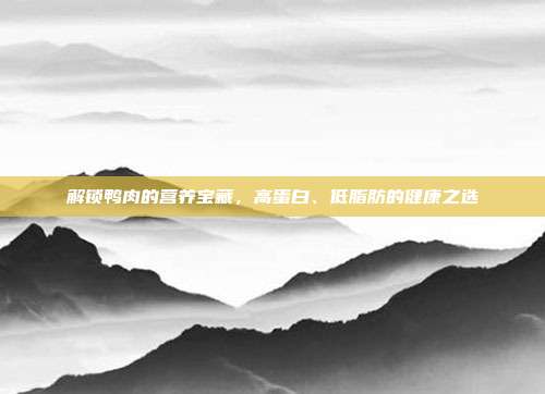解锁鸭肉的营养宝藏，高蛋白、低脂肪的健康之选