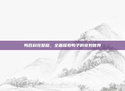 鸭百科完整版，全面探索鸭子的奇妙世界