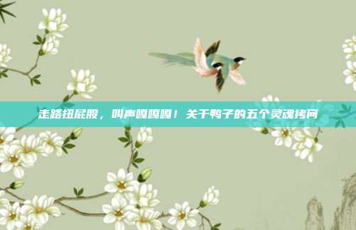 走路扭屁股，叫声嘎嘎嘎！关于鸭子的五个灵魂拷问